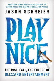 Cover of Play Nice: The Rise, Fall, and Future Of Blizzard Entertainment
