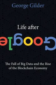 Cover of Life After Google: The Fall of Big Data and the Rise of the Blockchain Economy